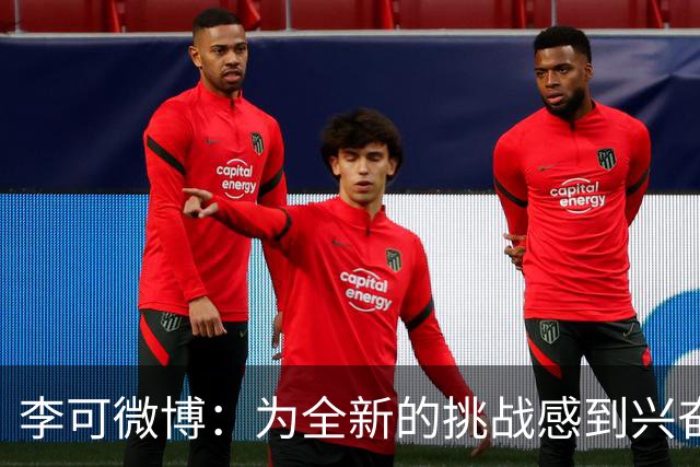 李可微博：为全新的挑战感到兴奋 我已经准备好了