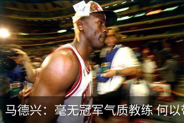 马德兴：毫无冠军气质教练 何以带得出冠军队伍